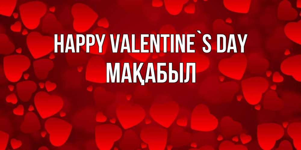 Greetings card с именем, МАҚАБЫЛ Happy Valentine`s Day новые бесплатные открытки на 14 февраля, день всех влюбленных Greetings with text for free download 